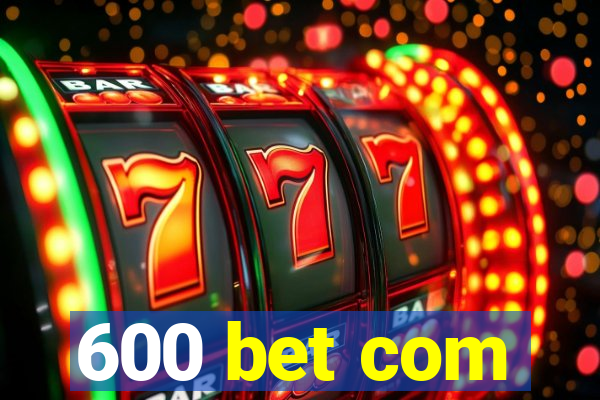 600 bet com